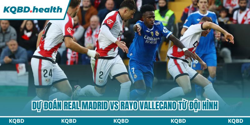Dự đoán Real Madrid vs Rayo Vallecano từ đội hình
