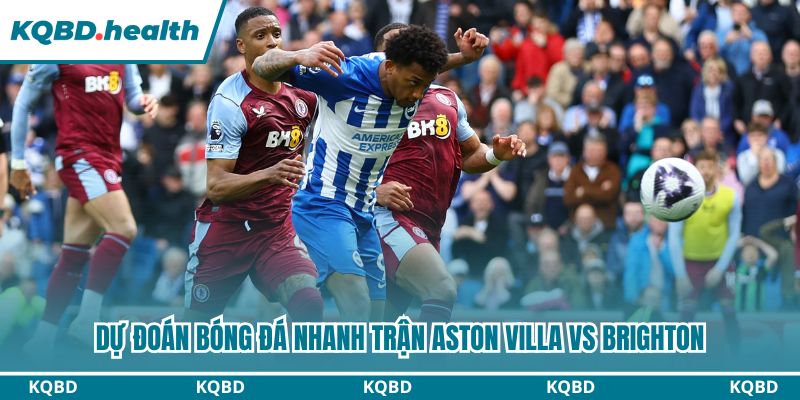 Dự đoán bóng đá nhanh trận Aston Villa vs Brighton